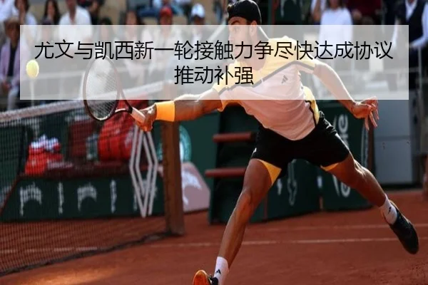 尤文与凯西新一轮接触力争尽快达成协议推动补强 - LeboSports