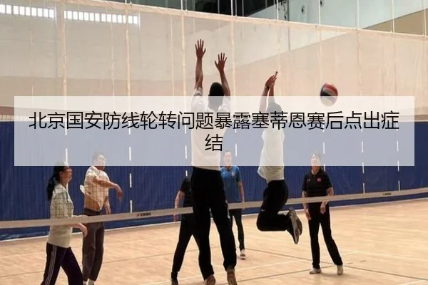 北京国安防线轮转问题暴露塞蒂恩赛后点出症结 - LeboSports